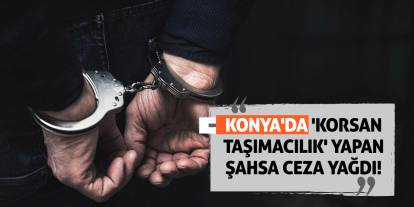 Konya'da 'korsan taşımacılık' yapan şahsa ceza yağdı!