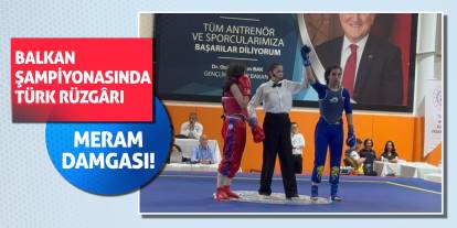 Balkan Şampiyonası’nda Türk Rüzgârı, Meram Damgası!