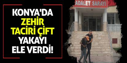Konya'da zehir taciri çift yakayı ele verdi!