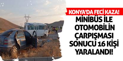 Konya'da feci kaza! Minibüs ile otomobilin çarpışması sonucu 16 kişi yaralandı