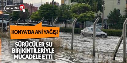 Konya’da Ani Yağış! Sürücüler Su Birikintileriyle Mücadele Etti