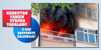 Korkutan yangın uykuda yakaladı! 5 kişi hastaneye kaldırıldı!