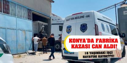 Konya’da fabrika kazası can aldı! 18 yaşındaki işçi hayatını kaybetti!