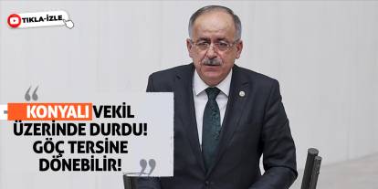 Konyalı Vekil Üzerinde Durdu! Göç Tersine Dönebilir!
