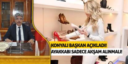 Konyalı başkan açıkladı! Ayakkabı sadece akşam alınmalı!