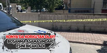Konya'da korkutan olay! Boşanma aşamasındaki eşini bıçakladı