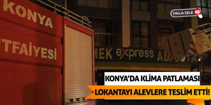 Konya’da Klima Patlaması Lokantayı Alevlere Teslim Etti!