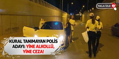 Kural Tanımayan Polis Adayı: Yine Alkollü, Yine Ceza!