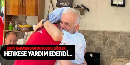 Şehit Babasından Duygusal Sözler: Herkese yardım ederdi