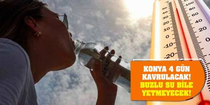 Konya 4 gün kavrulacak! Buzlu su bile yetmeyecek!