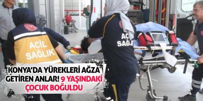 Konya’da Yürekleri Ağza Getiren Anlar! 9 Yaşındaki Çocuk Boğuldu