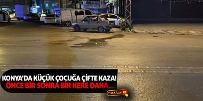 Konya’da Küçük Çocuğa Çifte Kaza! Önce Bir Sonra Bir Kere Daha...