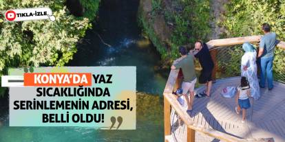 Konya'da yaz sıcaklığında serinlemenin adresi belli oldu!