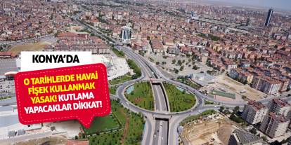 Kutlama yapacaklar dikkat! Konya'da o tarihlerde havai fişek kullanmak yasak!