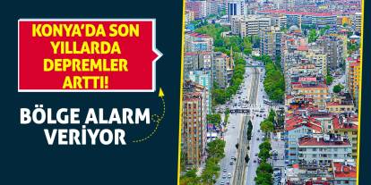 Konya’da Son Yıllarda Depremler Arttı! Bölge Alarm Veriyor