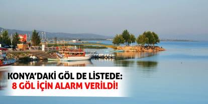 Konya’daki Göl de Listede: 8 Göl İçin Alarm Verildi!
