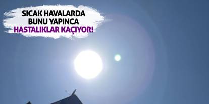Sıcak havalarda bunu yapınca hastalıklar kaçıyor!