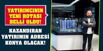 Yatırımcının yeni rotası belli oldu! Kazandıran yatırımın adresi Konya olacak!