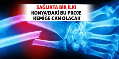 Sağlıkta Bir İlk! Konya'daki Bu Proje Kemiğe Can Olacak