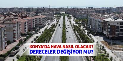 Konya'da Hava Nasıl Olacak? Dereceler Değişiyor Mu?