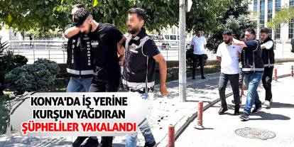 Konya'da iş yerine kurşun yağdıran şüpheliler yakalandı