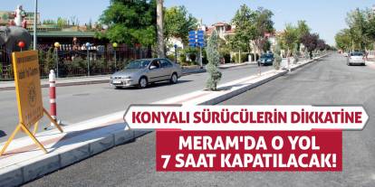 Konyalı Sürücülerin Dikkatine: Meram'da O Yol 7 Saat Kapatılacak!