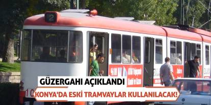 Konya'da Eski Tramvaylar Kullanılacak! Güzergahı Açıklandı
