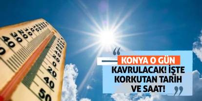 Konya o gün kavrulacak! İşte Korkutan Tarih ve Saat!