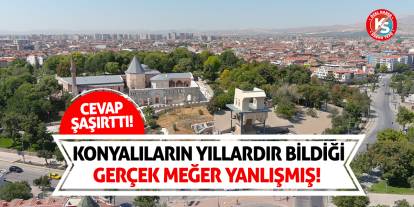 Konyalıların Yıllardır Bildiği Gerçek Meğer Yanlışmış!