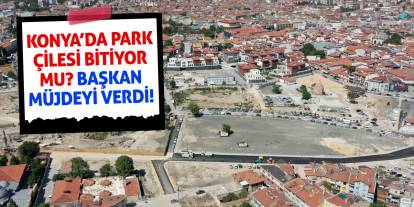 Konya’da Park Çilesi Bitiyor mu? Başkan Müjdeyi Verdi!