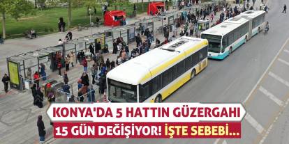Konya'da 5 Hattın Güzergahı 15 Gün Değişiyor!