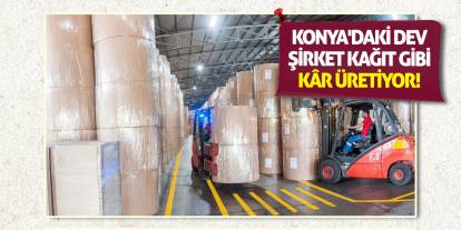 Konya'daki dev şirket kağıt gibi kâr üretiyor!