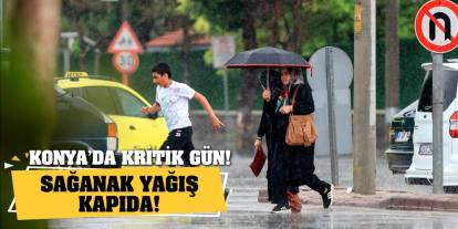 Konya’da kritik gün! Sağanak yağış kapıda!