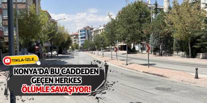 Konya'da bu caddeden geçen herkes ölümle savaşıyor!