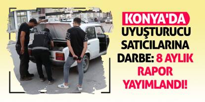 Konya'da Uyuşturucu Satıcılarına Darbe: 8 Aylık Rapor Yayımlandı!
