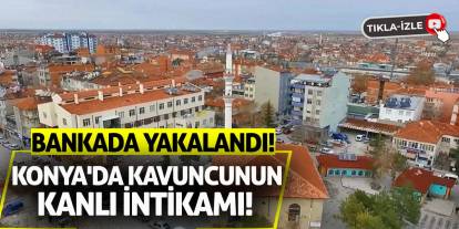 Konya'da Kavuncunun Kanlı İntikamı! Bankada Yakalandı