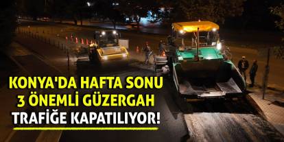 Konya'da Hafta Sonu 3 Önemli Güzergah Trafiğe Kapatılıyor