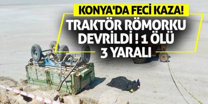 Konya'da Feci Kaza: Traktör Römorku Devrildi, 1 Ölü 3 Yaralı!