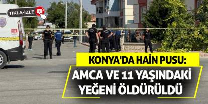 Konya'da Hain Pusu: Amca ve 11 Yaşındaki Yeğeni Öldürüldü