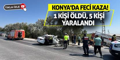 Konya'da Feci Kaza! 1 Kişi Öldü, 5 Kişi Yaralandı