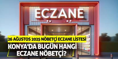 Konya'da bugün hangi eczane nöbetçi? 26 Ağustos 2025 nöbetçi eczane listesi