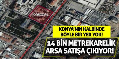 Konya’nın kalbinde böyle bir yer yok! 14 bin metrekarelik arsa satışa çıkıyor!