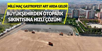 Milli Maç Gastrofest Art Arda Geldi! Büyükşehirden Otopark Sıkıntısına Hızlı Çözüm!