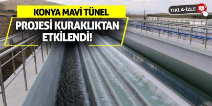 Konya Mavi Tünel Projesi Kuraklıktan Etkilendi!