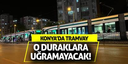Konya’da Tramvay O Duraklara Uğramayacak!