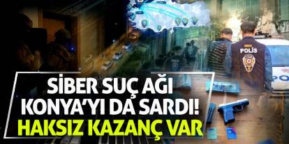 Siber suç ağı Konya’yı da sardı! Haksız kazanç var