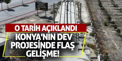 Konya'nın Dev Projesinde Flaş Gelişme! O Tarih Açıklandı