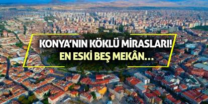 Konya’nın Köklü Mirasları! En Eski Beş Mekân…