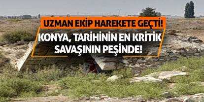 Konya, Tarihinin En Kritik Savaşının Peşinde! Uzman Ekip Harekete Geçti!