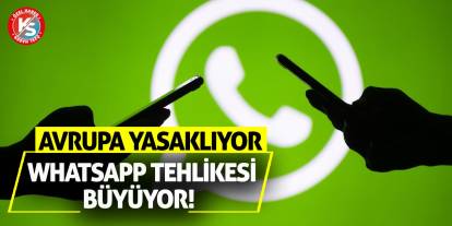 Avrupa yasaklıyor, WhatsApp tehlikesi büyüyor!